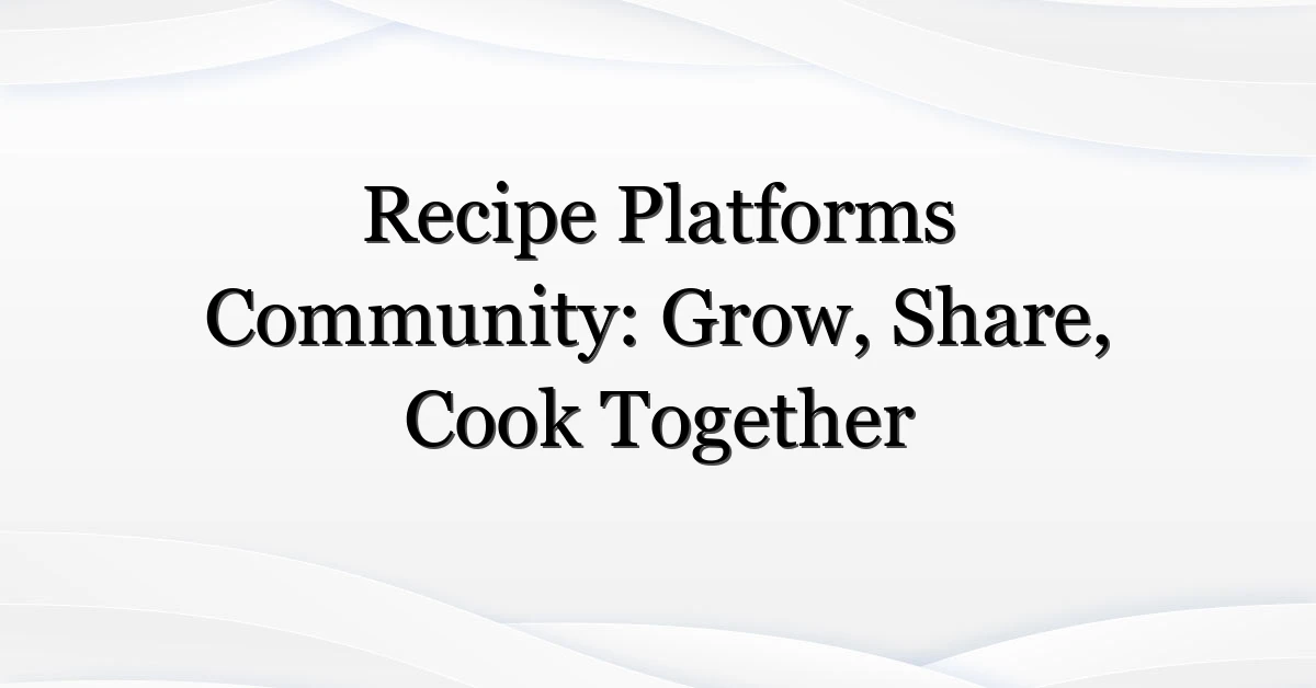 Recipe Platforms Community: Grow, Share, Cook Together