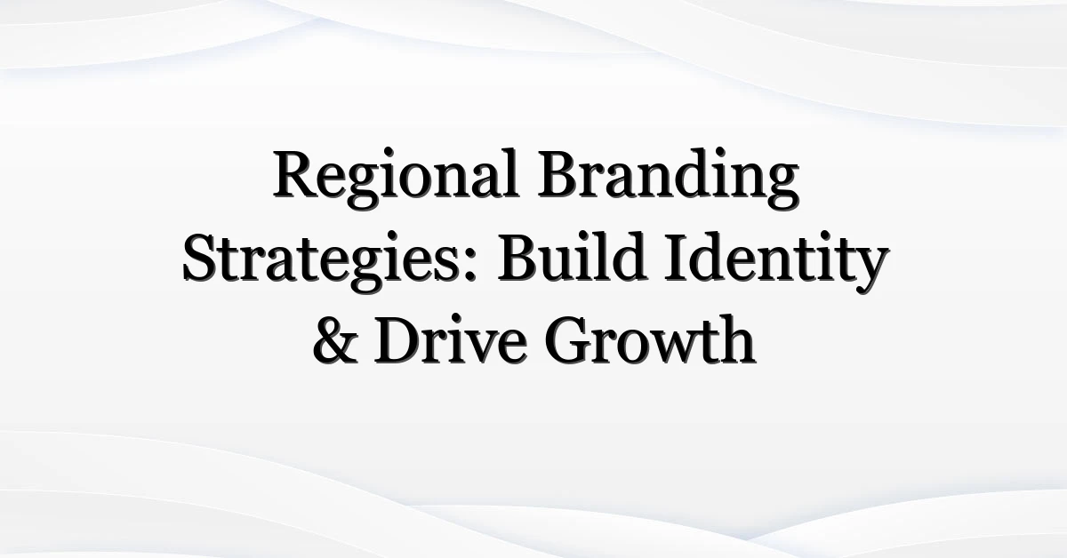 Regional Branding Strategies: Build Identity & Drive Growth