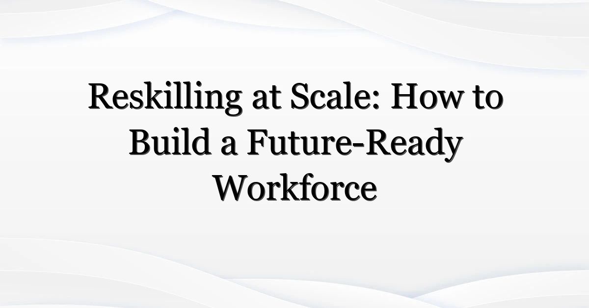 Reskilling at Scale: How to Build a Future-Ready Workforce