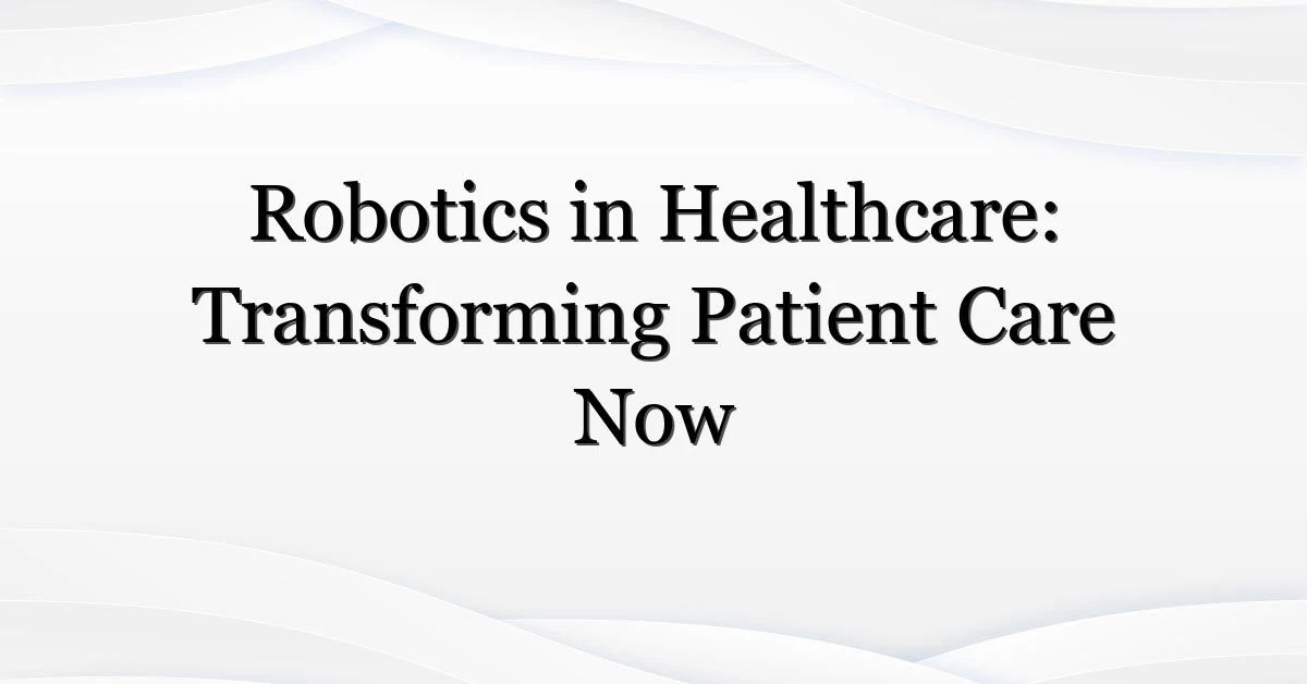Robotics in Healthcare: Transforming Patient Care Now