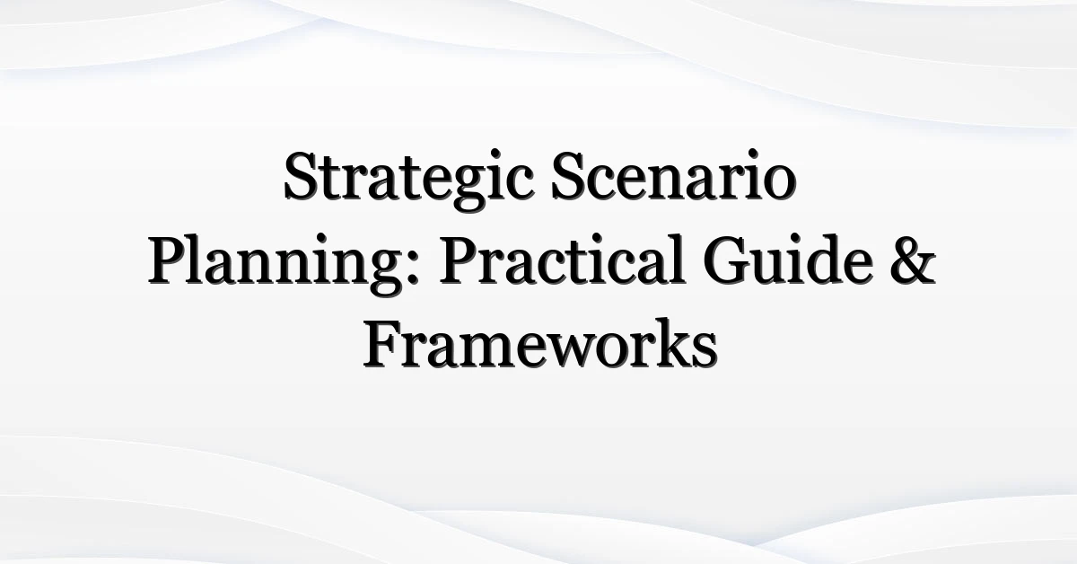 Strategic Scenario Planning: Practical Guide & Frameworks