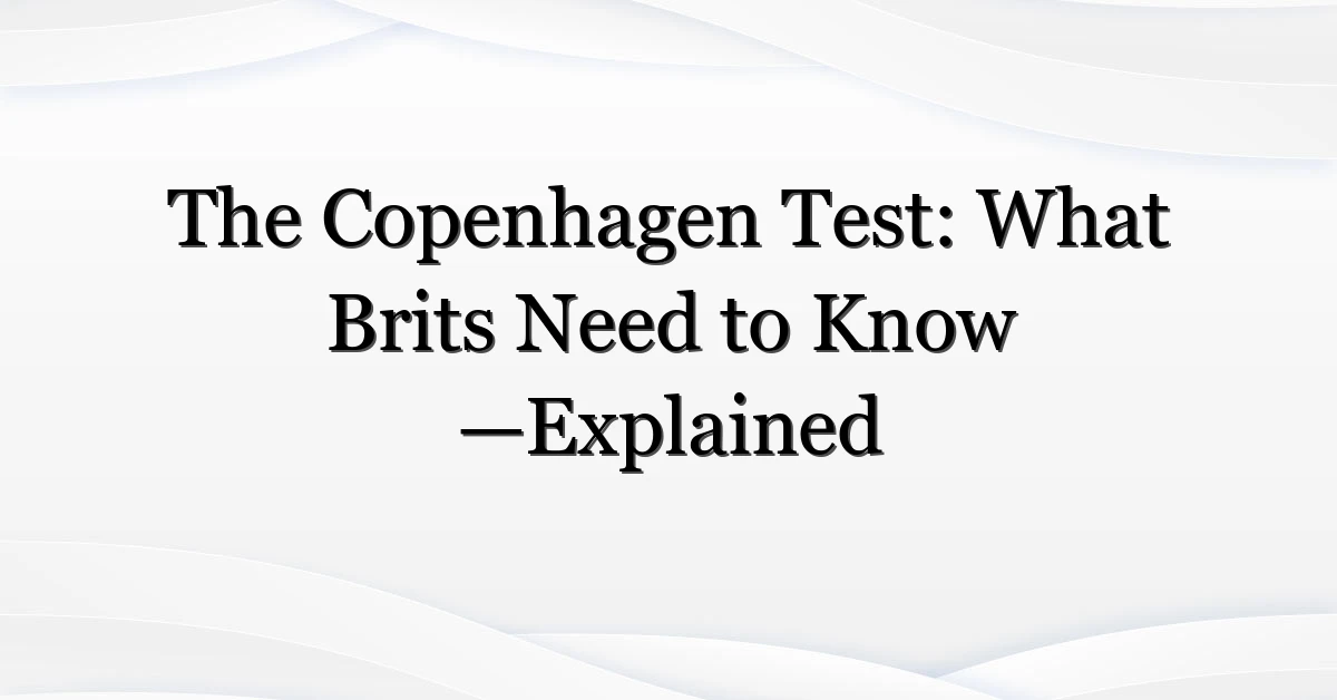 The Copenhagen Test: What Brits Need to Know —Explained