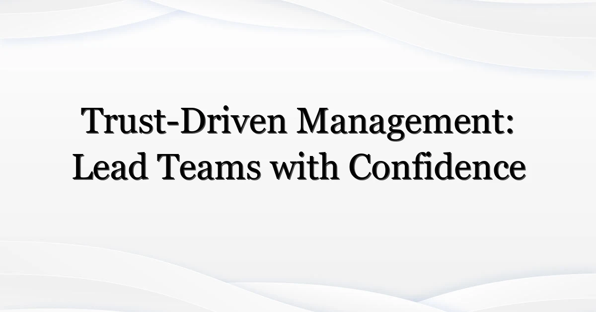 Trust-Driven Management: Lead Teams with Confidence