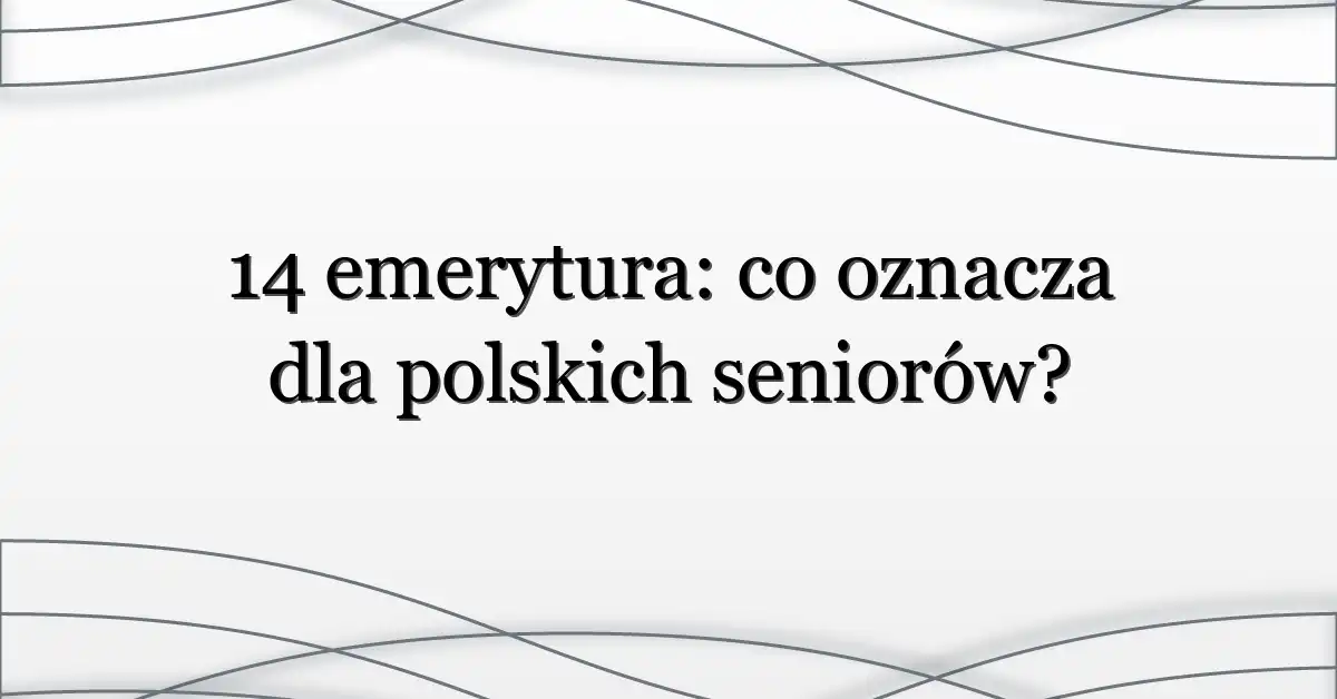14 emerytura: co oznacza dla polskich seniorów?