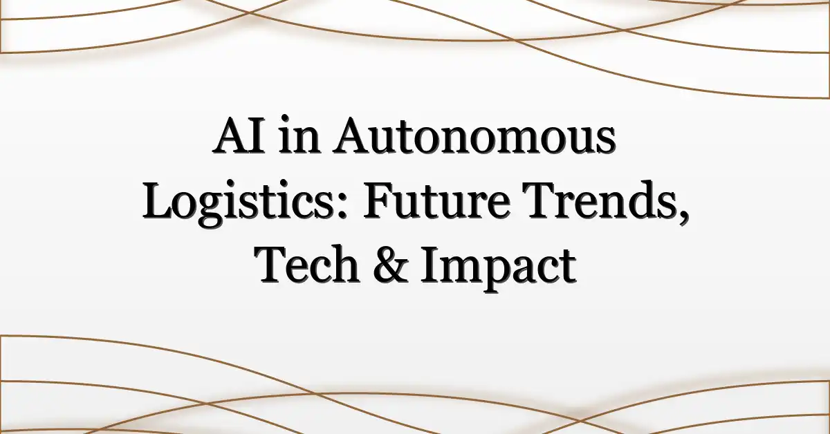 AI in Autonomous Logistics: Future Trends, Tech & Impact