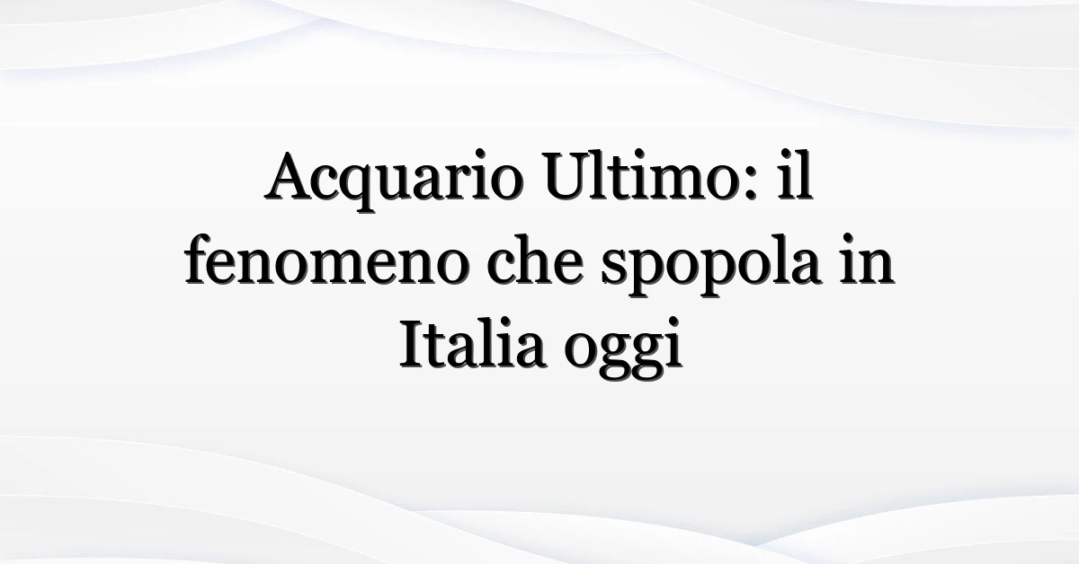 Acquario Ultimo: il fenomeno che spopola in Italia oggi