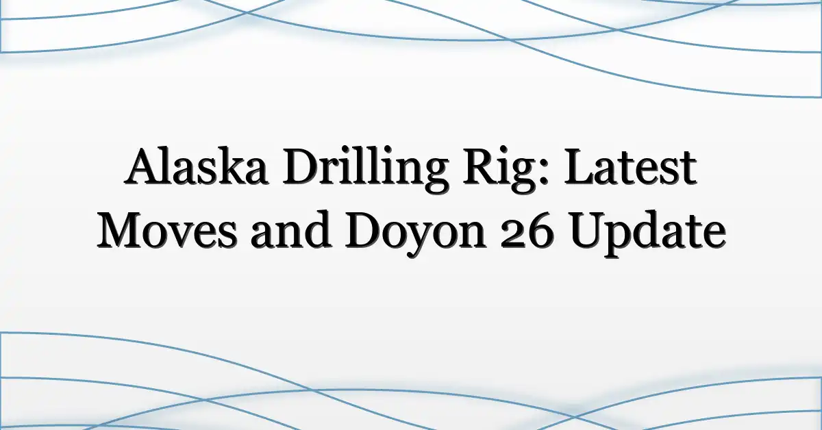 Alaska Drilling Rig: Latest Moves and Doyon 26 Update