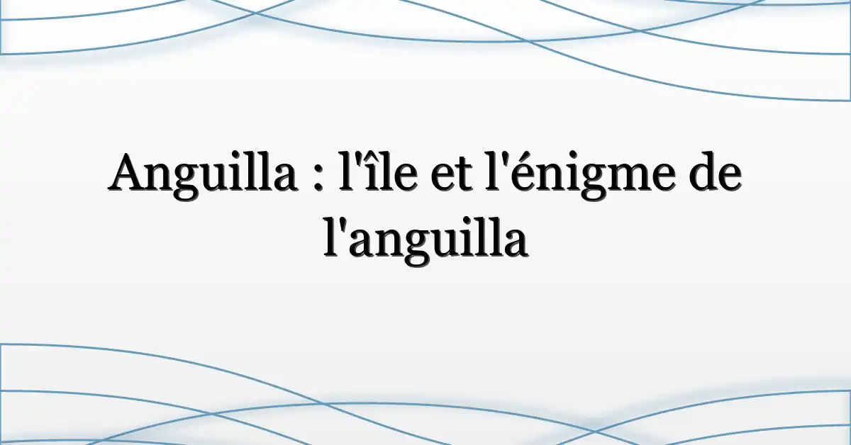 Anguilla : l’île et l’énigme de l’anguilla