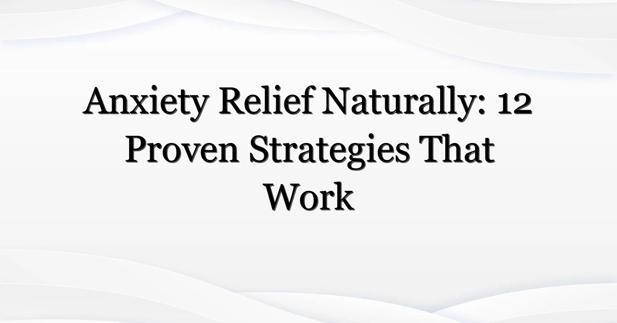 Anxiety Relief Naturally: 12 Proven Strategies That Work