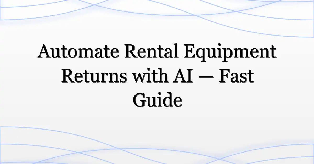 Automate Rental Equipment Returns with AI — Fast Guide