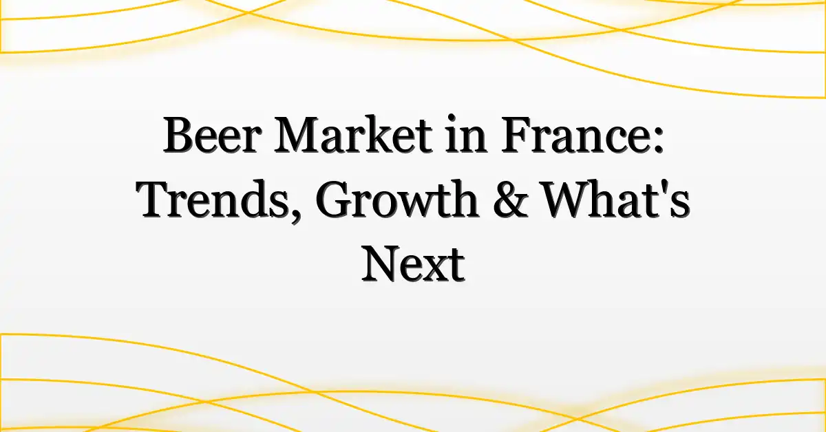 Beer Market in France: Trends, Growth & What’s Next