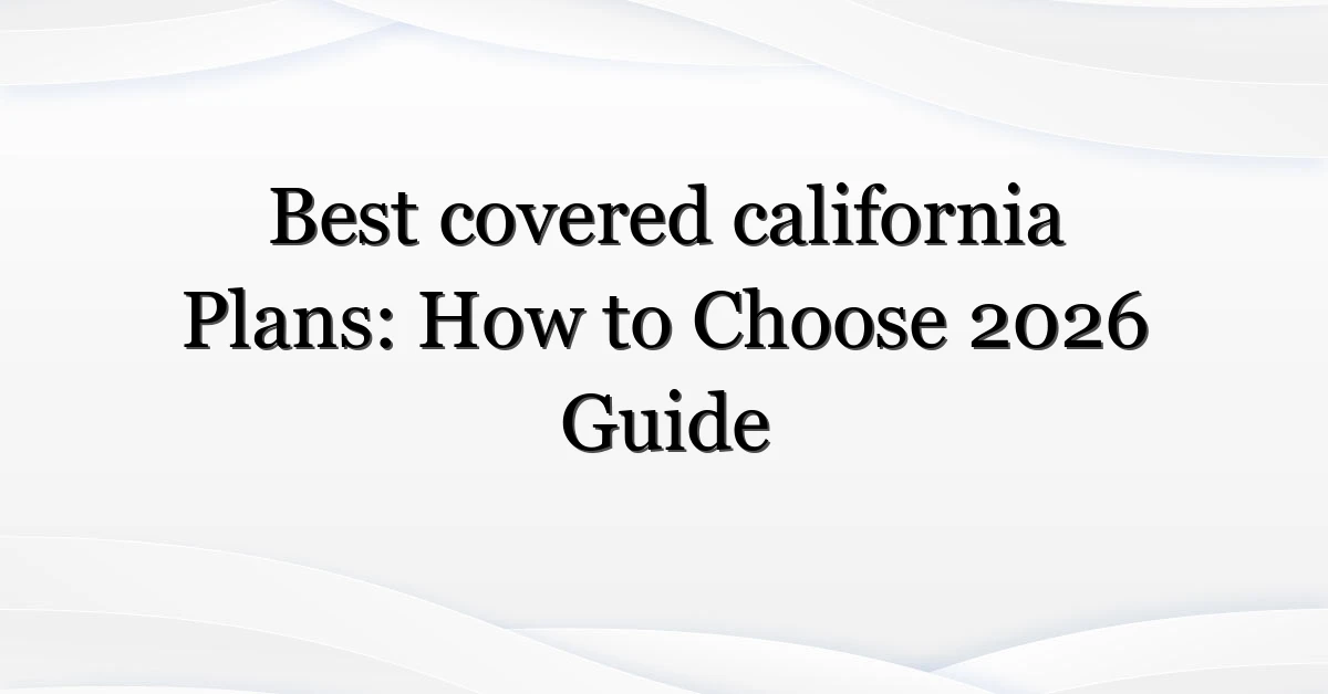 Best covered california Plans: How to Choose 2026 Guide