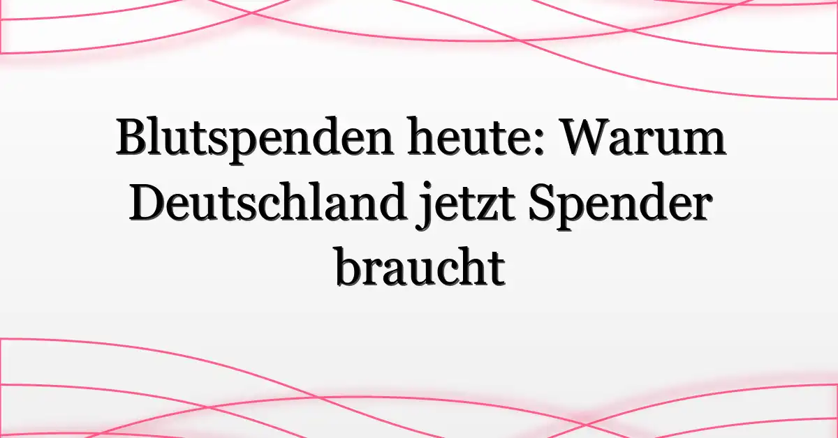 Blutspenden heute: Warum Deutschland jetzt Spender braucht