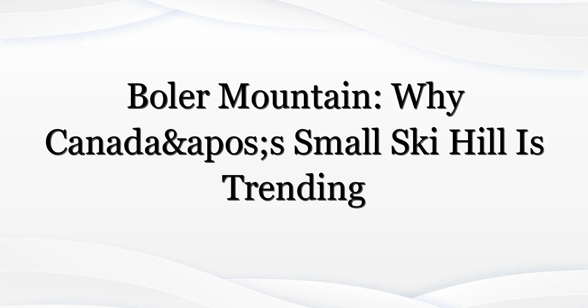 Boler Mountain: Why Canada’s Small Ski Hill Is Trending