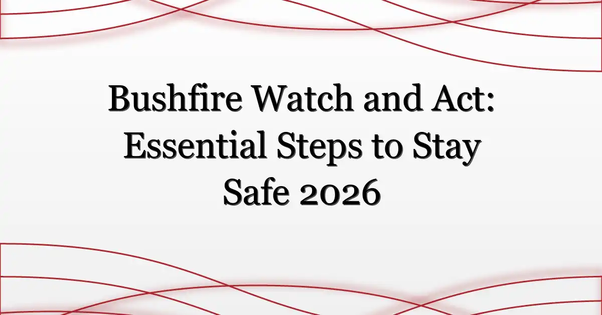 Bushfire Watch and Act: Essential Steps to Stay Safe 2026