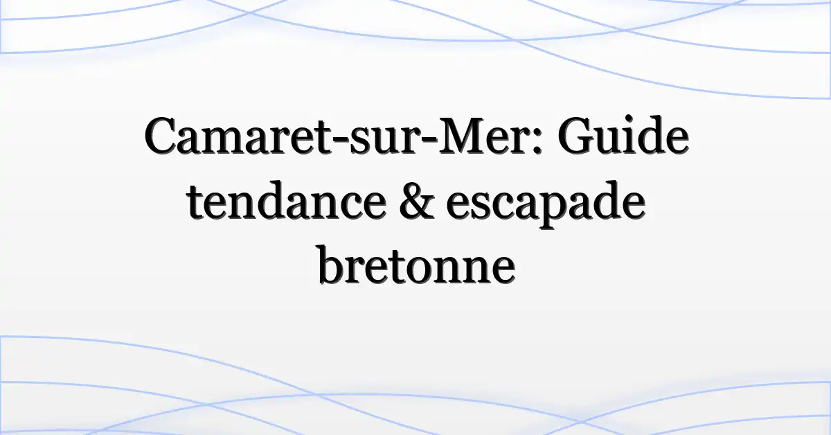 Camaret-sur-Mer: Guide tendance & escapade bretonne