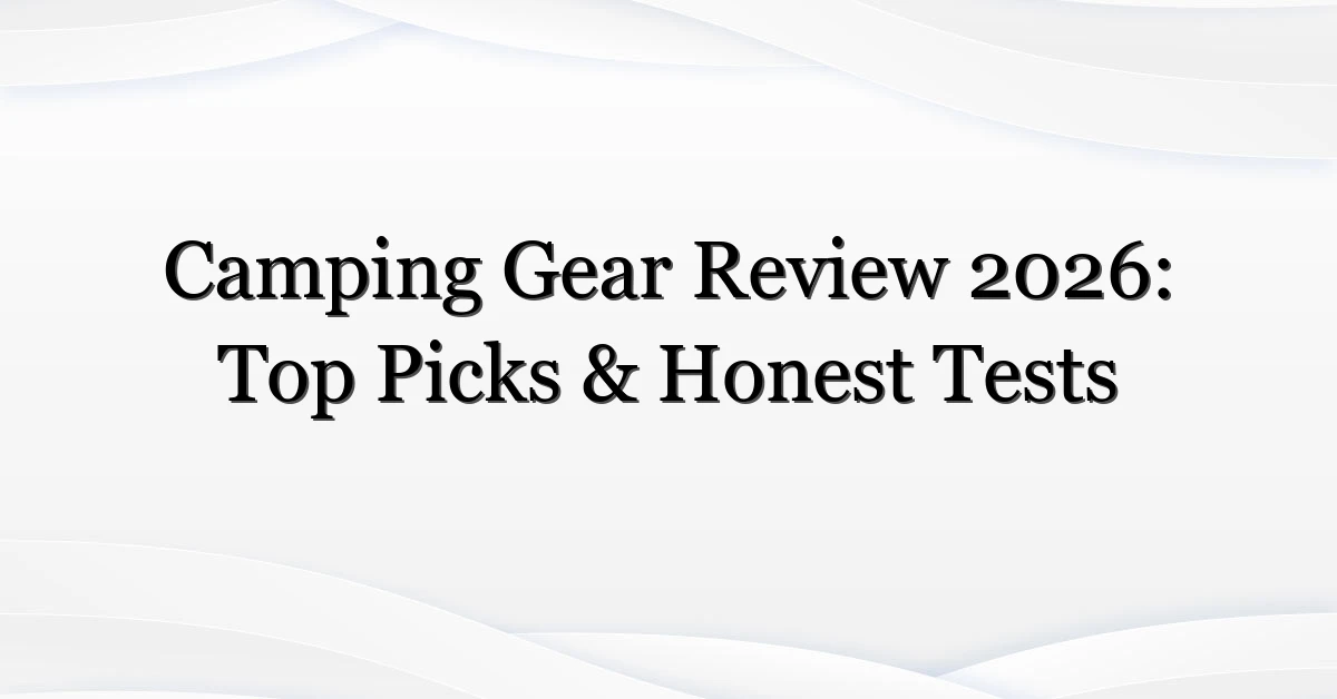 Camping Gear Review 2026: Top Picks & Honest Tests