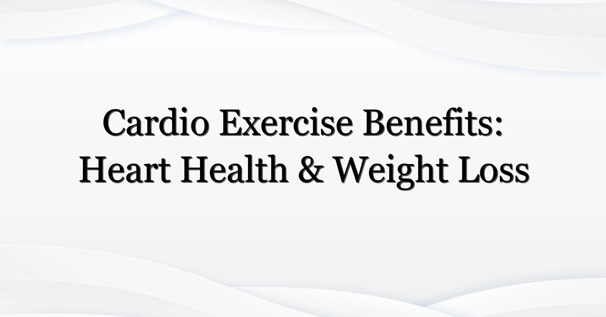 Cardio Exercise Benefits: Heart Health & Weight Loss