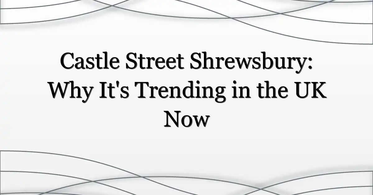 Castle Street Shrewsbury: Why It’s Trending in the UK Now
