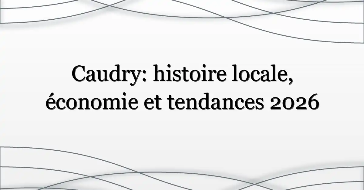 Caudry: histoire locale, économie et tendances 2026