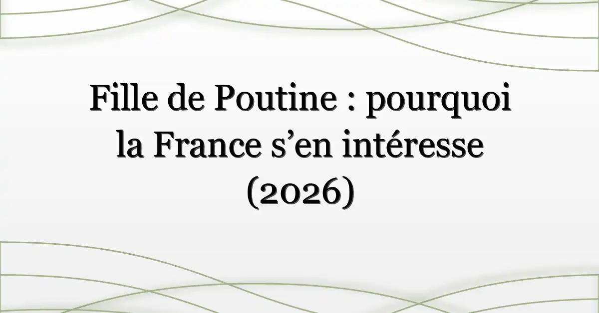 Fille de Poutine : pourquoi la France s’en intéresse (2026)
