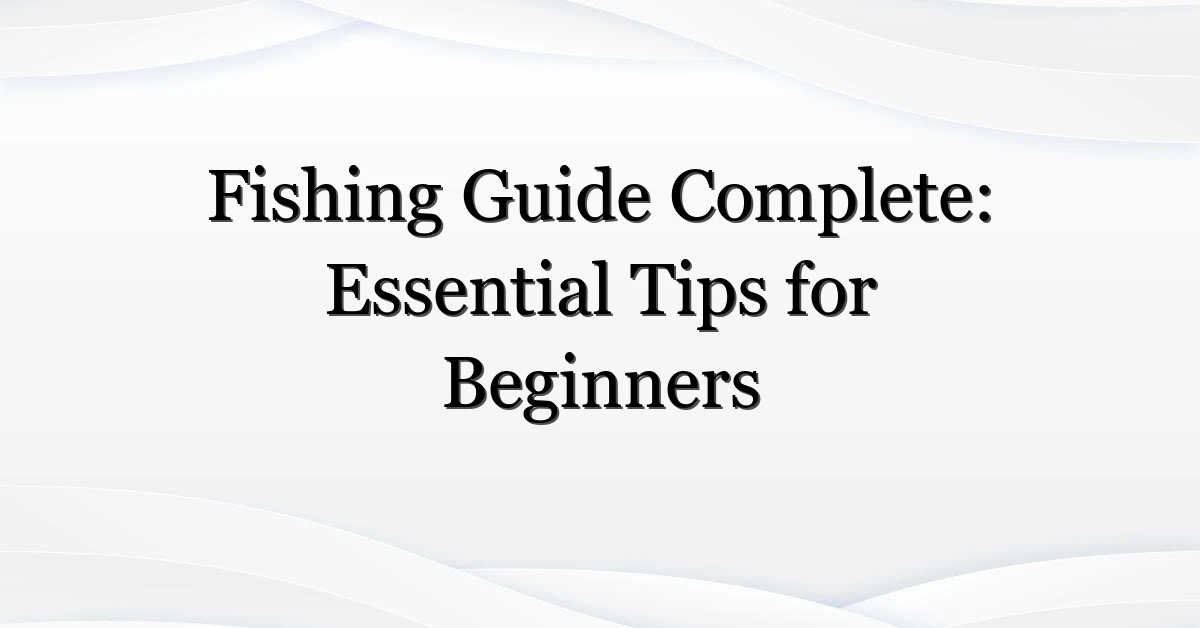Fishing Guide Complete: Essential Tips for Beginners