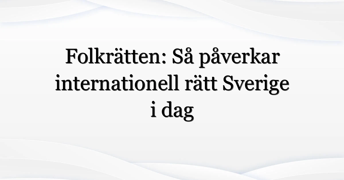 Folkrätten: Så påverkar internationell rätt Sverige i dag