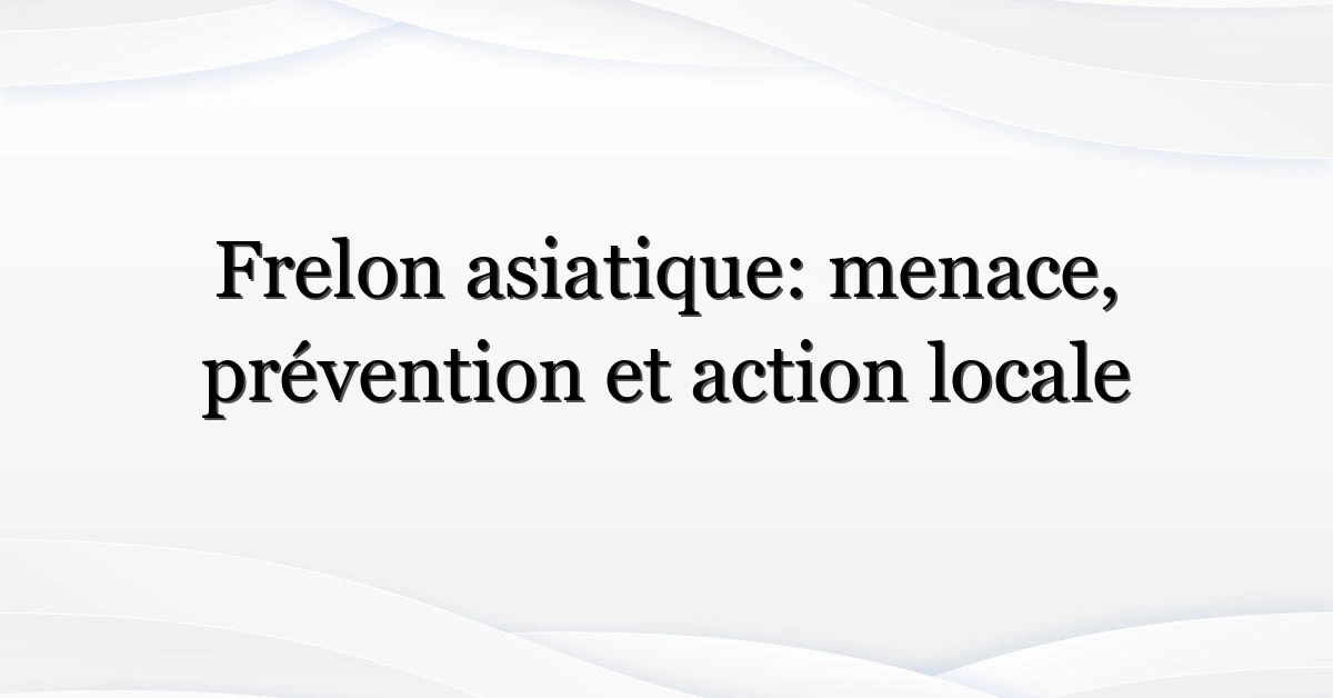 Frelon asiatique: menace, prévention et action locale