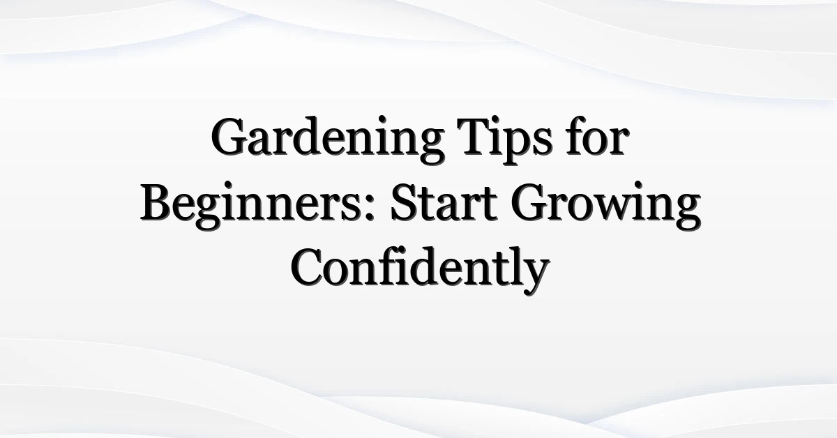 Gardening Tips for Beginners: Start Growing Confidently