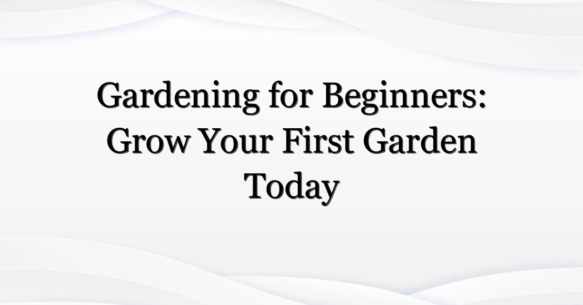 Gardening for Beginners: Grow Your First Garden Today