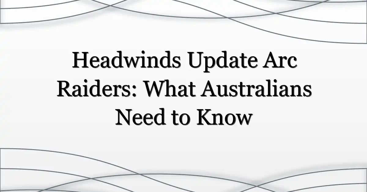 Headwinds Update Arc Raiders: What Australians Need to Know