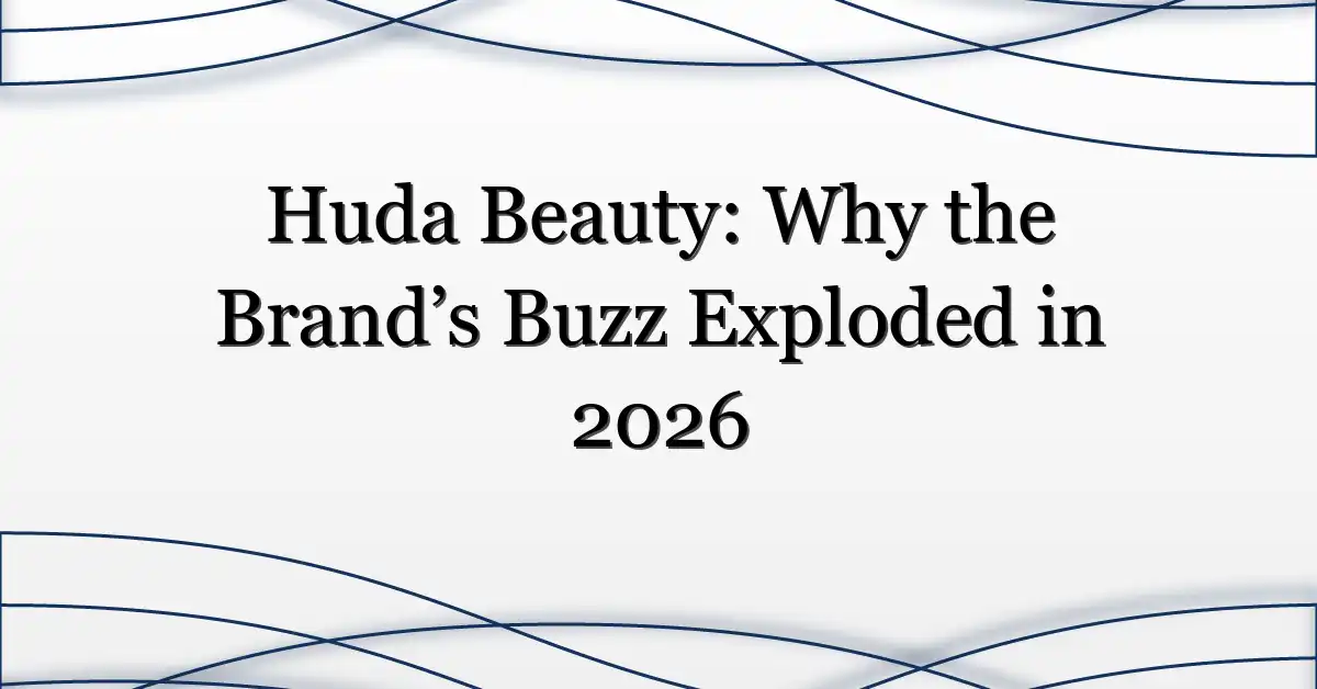 Huda Beauty: Why the Brand’s Buzz Exploded in 2026