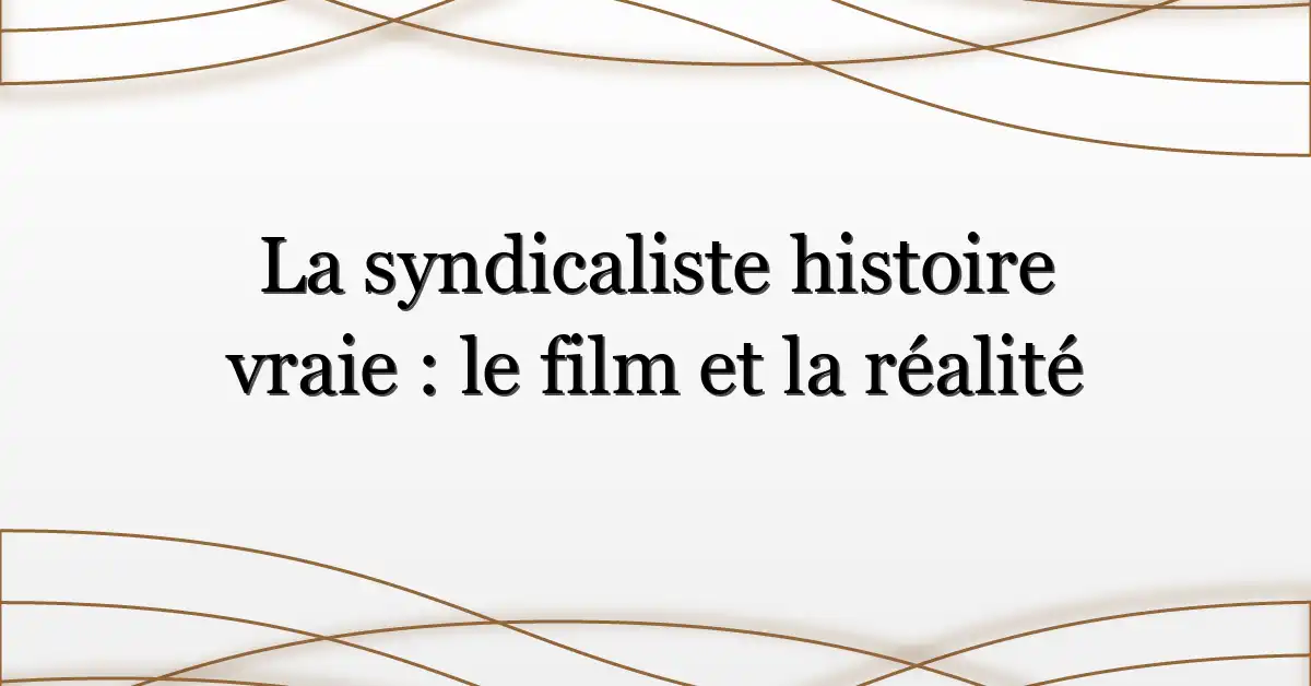 La syndicaliste histoire vraie : le film et la réalité