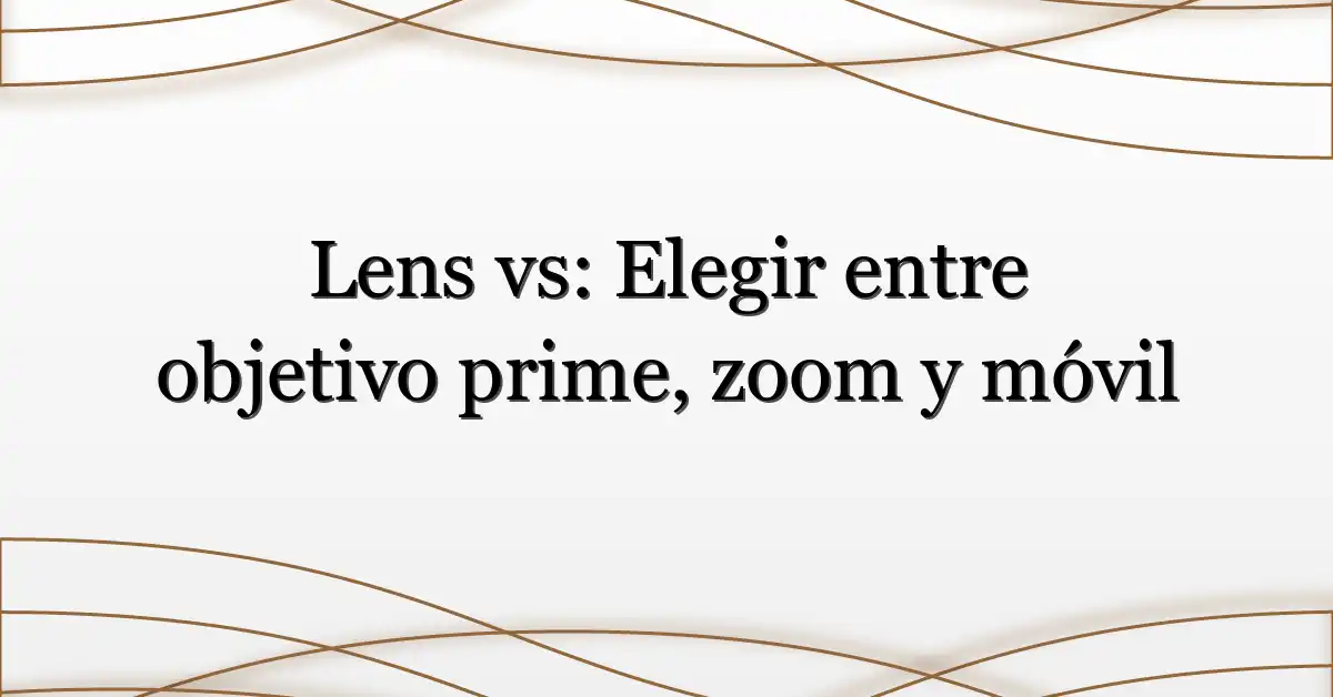 Lens vs: Elegir entre objetivo prime, zoom y móvil