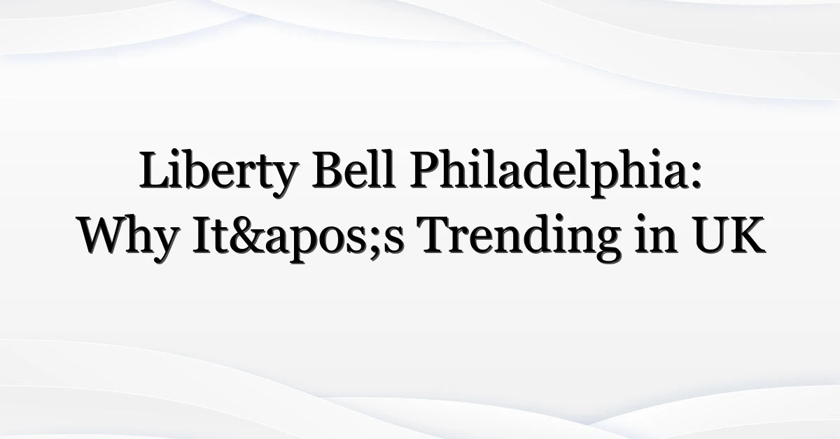 Liberty Bell Philadelphia: Why It’s Trending in UK