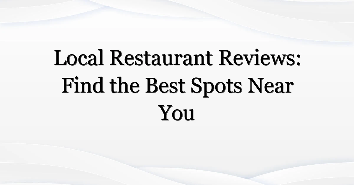 Local Restaurant Reviews: Find the Best Spots Near You