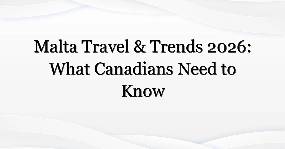 Malta Travel & Trends 2026: What Canadians Need to Know