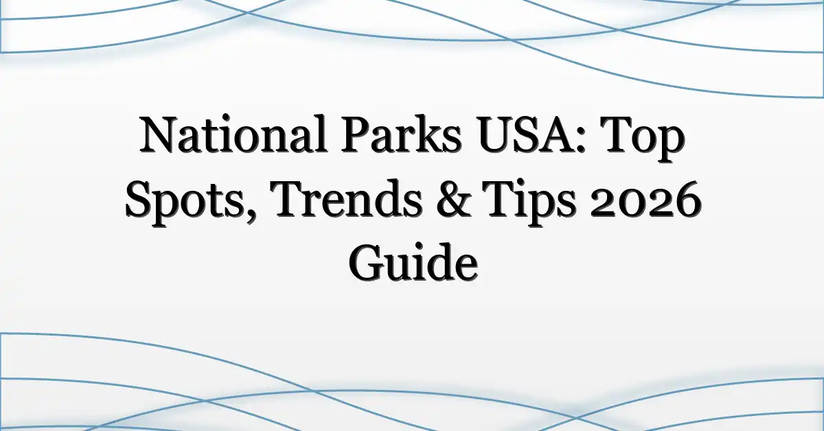 National Parks USA: Top Spots, Trends & Tips 2026 Guide
