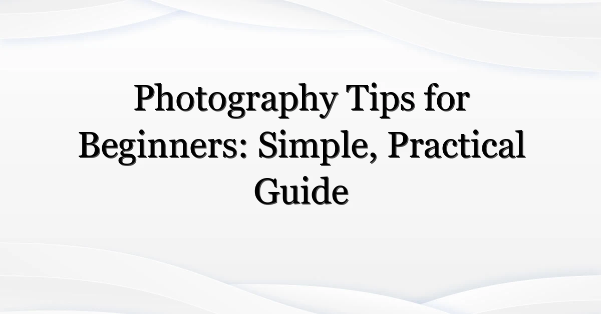 Photography Tips for Beginners: Simple, Practical Guide