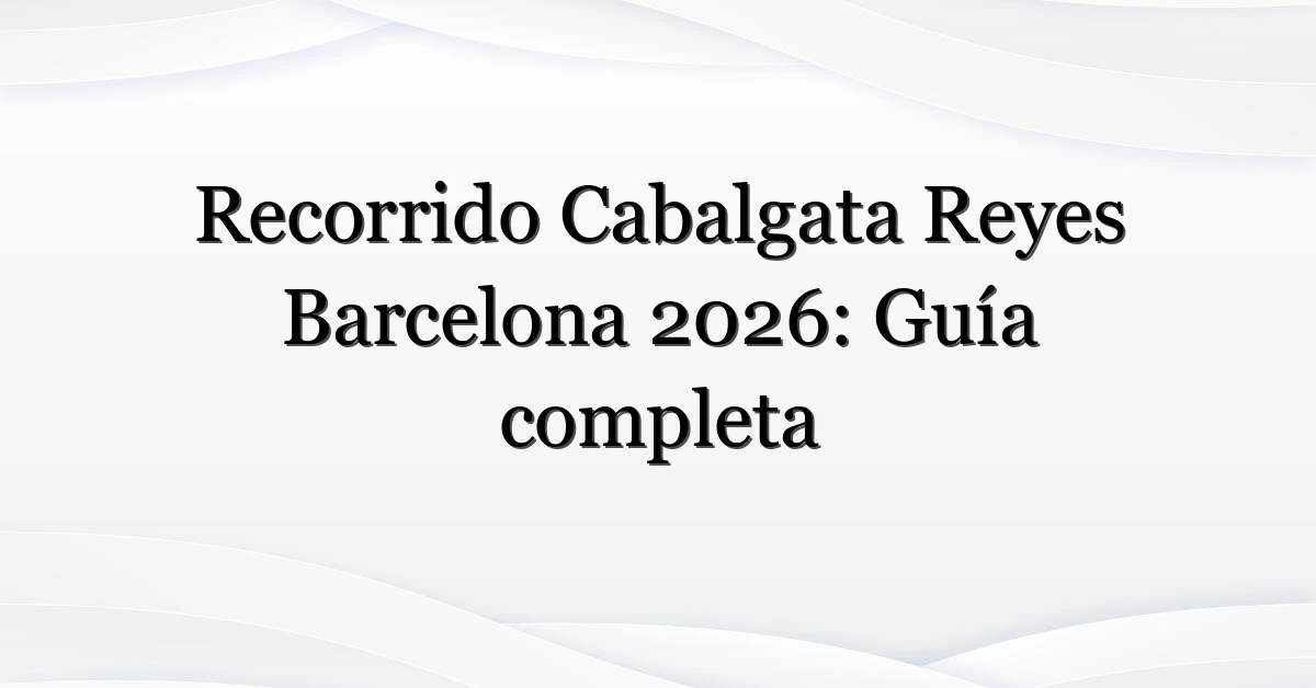 Recorrido Cabalgata Reyes Barcelona 2026: Guía completa