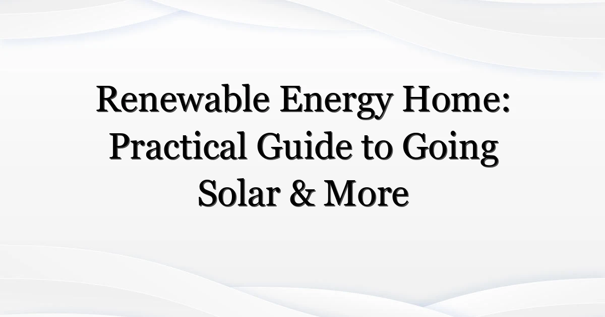 Renewable Energy Home: Practical Guide to Going Solar & More