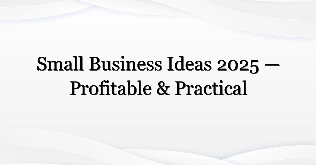 Small Business Ideas 2025 — Profitable & Practical