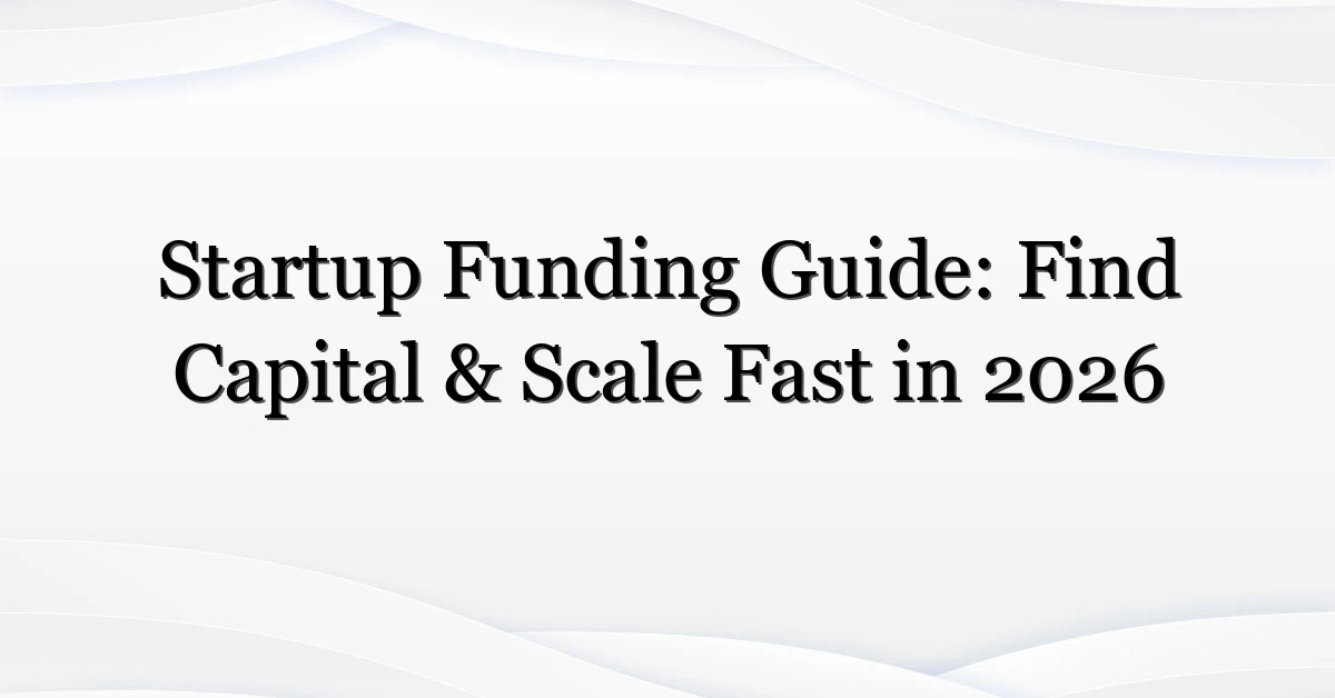 Startup Funding Guide: Find Capital & Scale Fast in 2026