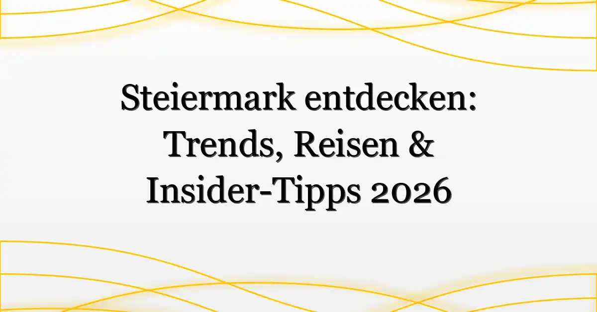 Steiermark entdecken: Trends, Reisen & Insider-Tipps 2026