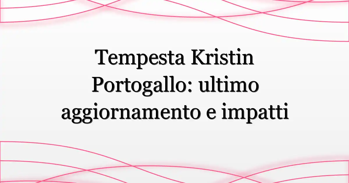 Tempesta Kristin Portogallo: ultimo aggiornamento e impatti