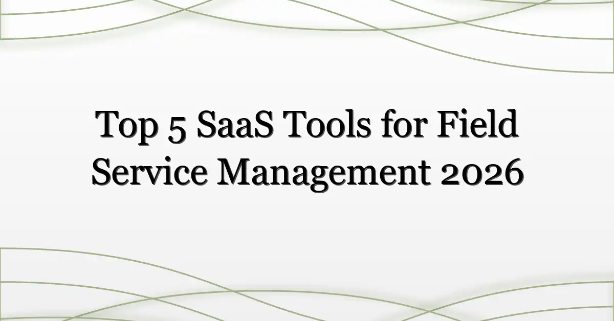 Top 5 SaaS Tools for Field Service Management 2026