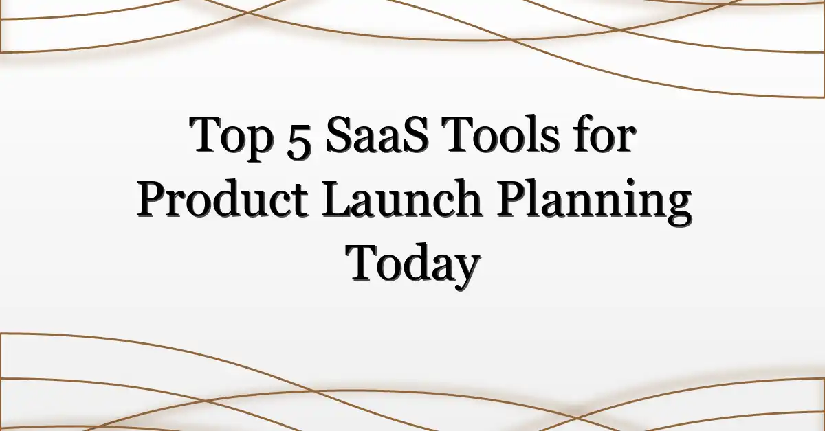 Top 5 SaaS Tools for Product Launch Planning Today