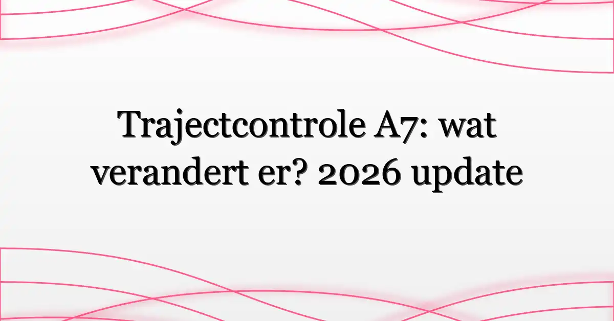 Trajectcontrole A7: wat verandert er? 2026 update