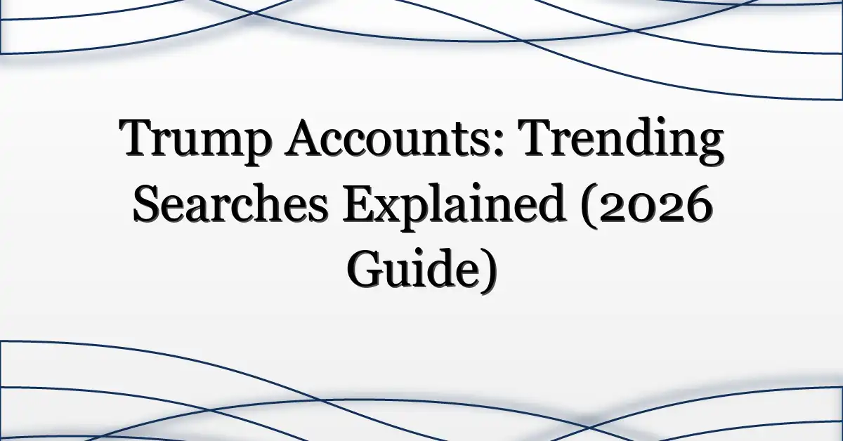 Trump Accounts: Trending Searches Explained (2026 Guide)