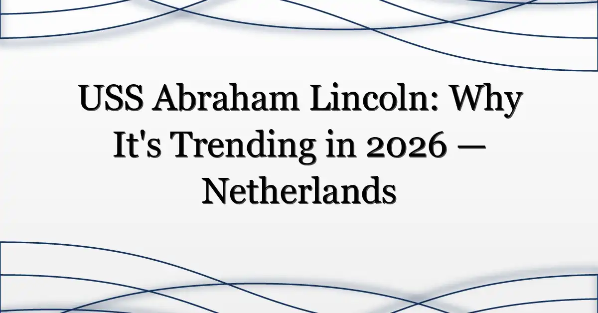USS Abraham Lincoln: Why It’s Trending in 2026 — Netherlands